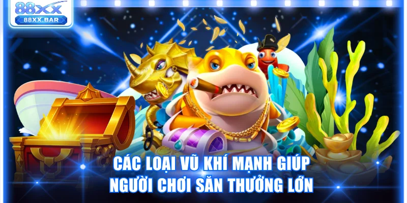 Các loại vũ khí mạnh giúp người chơi săn thưởng lớn