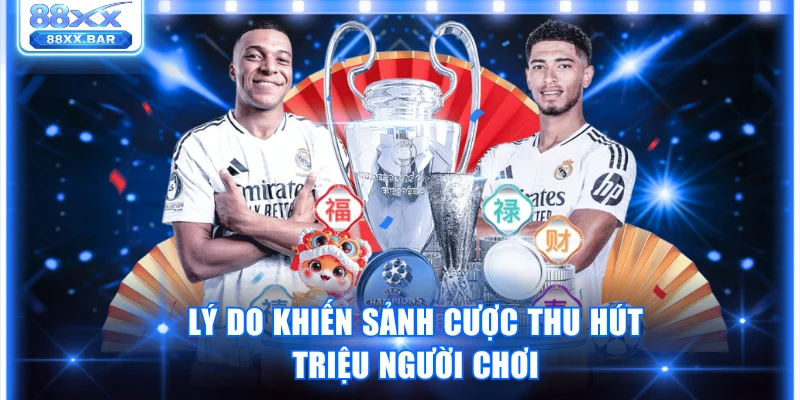 Lý do khiến sảnh cược thu hút triệu người chơi