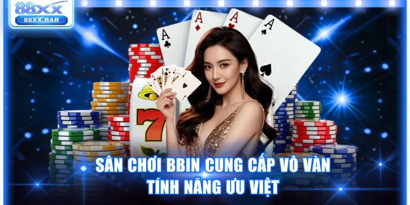 Sân chơi BBIN cung cấp vô vàn tính năng ưu việt